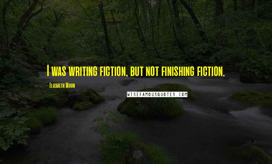 Elizabeth Moon Quotes: I was writing fiction, but not finishing fiction.
