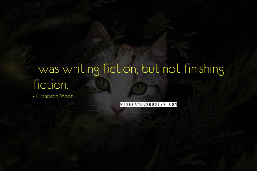 Elizabeth Moon Quotes: I was writing fiction, but not finishing fiction.