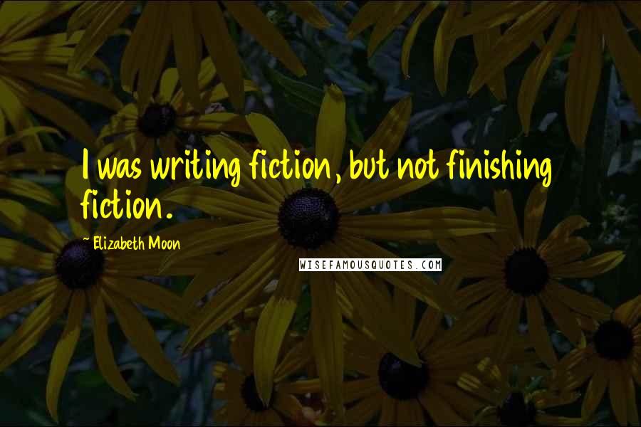 Elizabeth Moon Quotes: I was writing fiction, but not finishing fiction.
