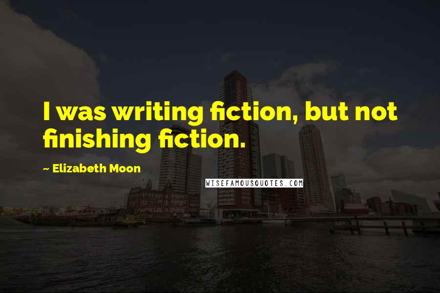 Elizabeth Moon Quotes: I was writing fiction, but not finishing fiction.