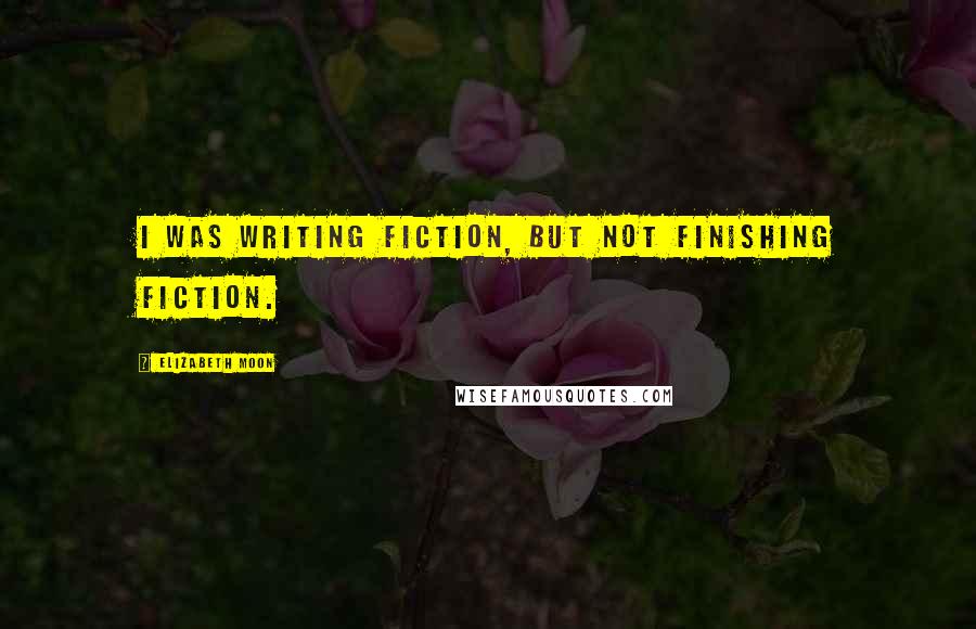 Elizabeth Moon Quotes: I was writing fiction, but not finishing fiction.
