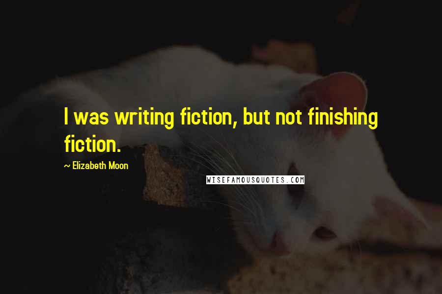 Elizabeth Moon Quotes: I was writing fiction, but not finishing fiction.