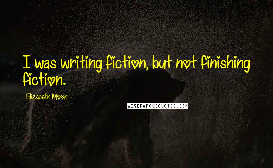 Elizabeth Moon Quotes: I was writing fiction, but not finishing fiction.