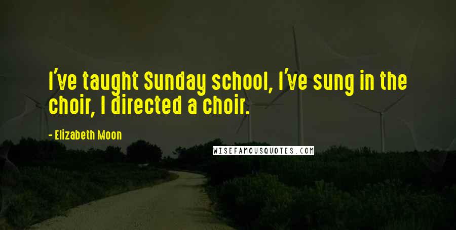 Elizabeth Moon Quotes: I've taught Sunday school, I've sung in the choir, I directed a choir.