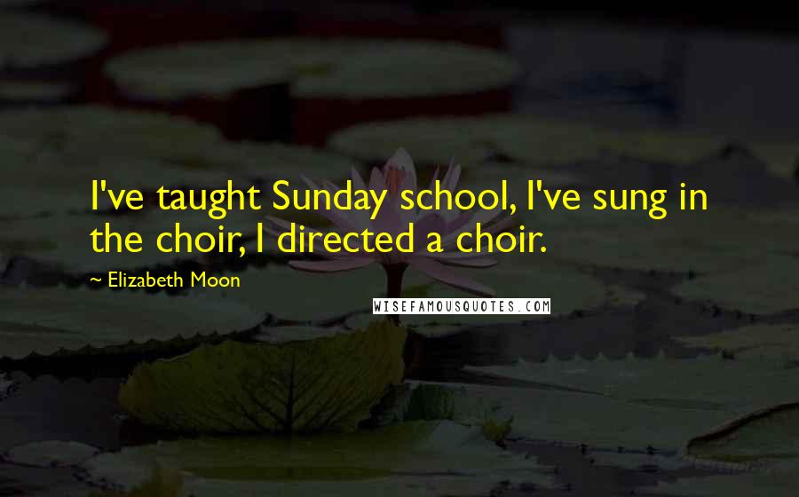 Elizabeth Moon Quotes: I've taught Sunday school, I've sung in the choir, I directed a choir.