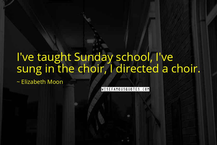 Elizabeth Moon Quotes: I've taught Sunday school, I've sung in the choir, I directed a choir.