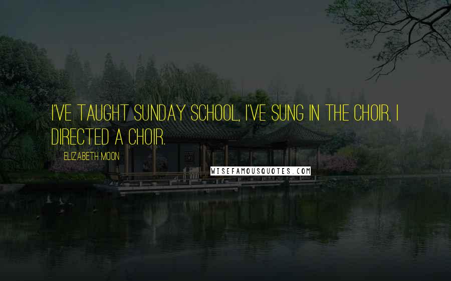 Elizabeth Moon Quotes: I've taught Sunday school, I've sung in the choir, I directed a choir.