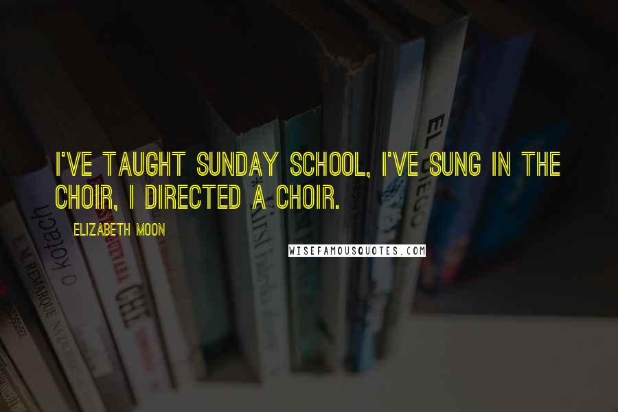 Elizabeth Moon Quotes: I've taught Sunday school, I've sung in the choir, I directed a choir.