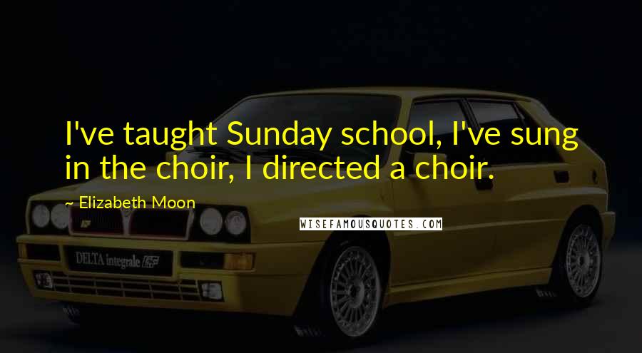 Elizabeth Moon Quotes: I've taught Sunday school, I've sung in the choir, I directed a choir.