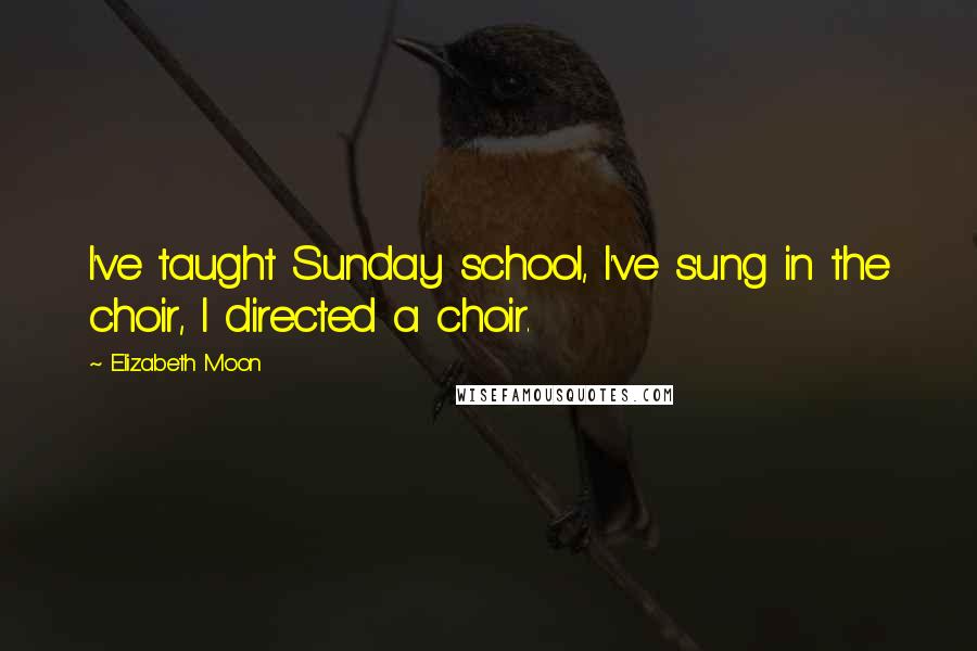 Elizabeth Moon Quotes: I've taught Sunday school, I've sung in the choir, I directed a choir.