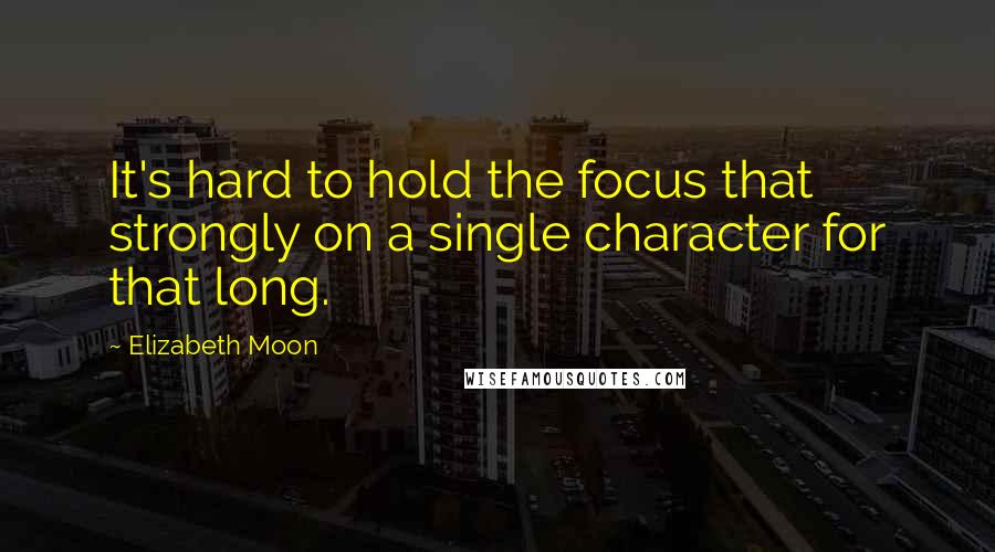 Elizabeth Moon Quotes: It's hard to hold the focus that strongly on a single character for that long.