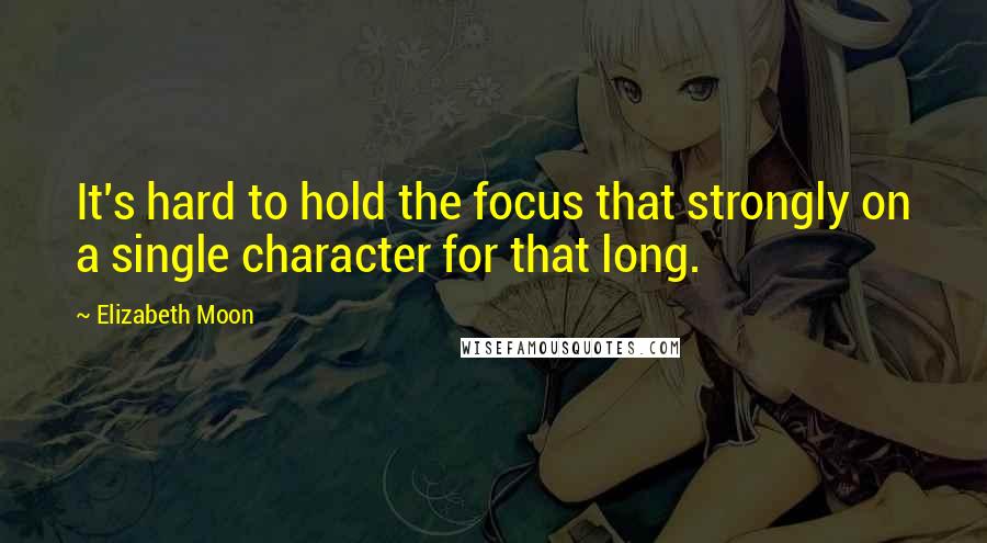 Elizabeth Moon Quotes: It's hard to hold the focus that strongly on a single character for that long.