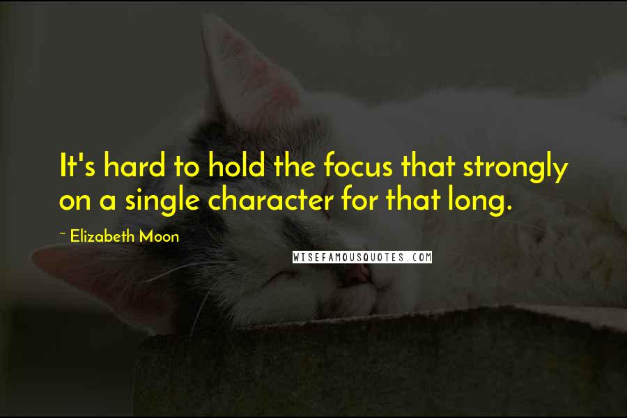 Elizabeth Moon Quotes: It's hard to hold the focus that strongly on a single character for that long.