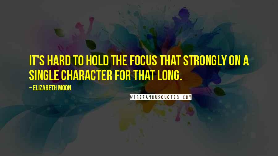 Elizabeth Moon Quotes: It's hard to hold the focus that strongly on a single character for that long.