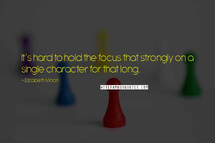 Elizabeth Moon Quotes: It's hard to hold the focus that strongly on a single character for that long.