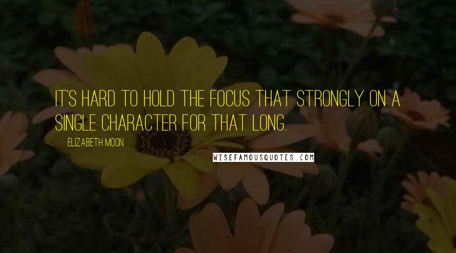 Elizabeth Moon Quotes: It's hard to hold the focus that strongly on a single character for that long.