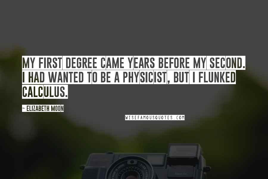 Elizabeth Moon Quotes: My first degree came years before my second. I had wanted to be a physicist, but I flunked calculus.