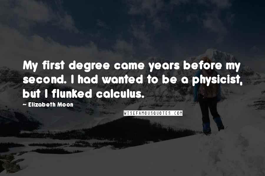 Elizabeth Moon Quotes: My first degree came years before my second. I had wanted to be a physicist, but I flunked calculus.