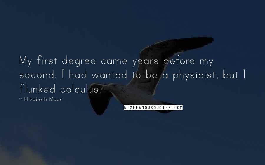 Elizabeth Moon Quotes: My first degree came years before my second. I had wanted to be a physicist, but I flunked calculus.