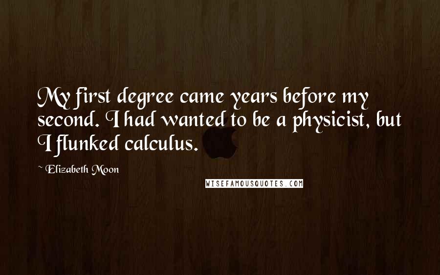 Elizabeth Moon Quotes: My first degree came years before my second. I had wanted to be a physicist, but I flunked calculus.