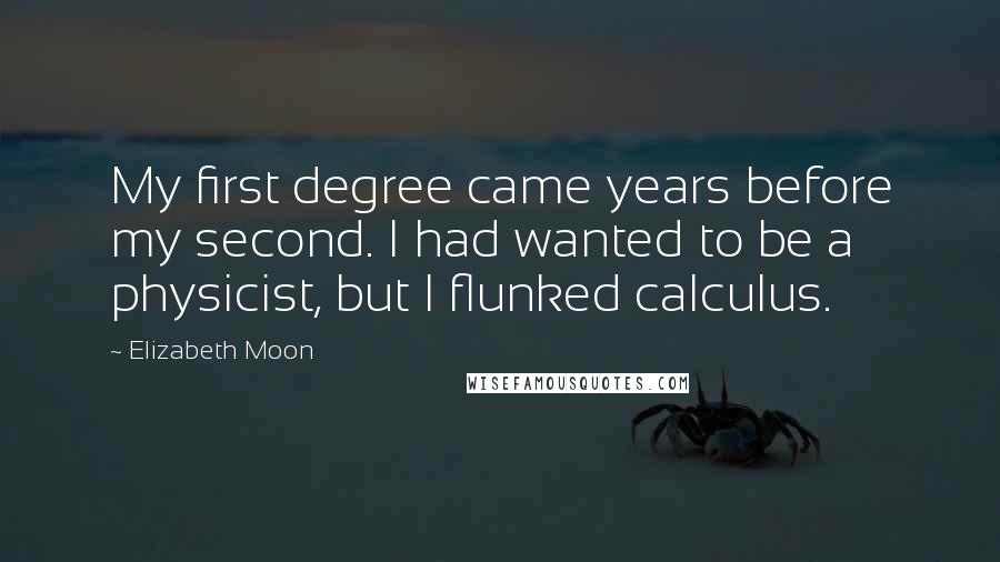 Elizabeth Moon Quotes: My first degree came years before my second. I had wanted to be a physicist, but I flunked calculus.