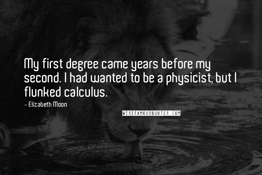 Elizabeth Moon Quotes: My first degree came years before my second. I had wanted to be a physicist, but I flunked calculus.