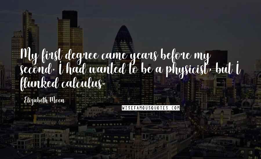 Elizabeth Moon Quotes: My first degree came years before my second. I had wanted to be a physicist, but I flunked calculus.