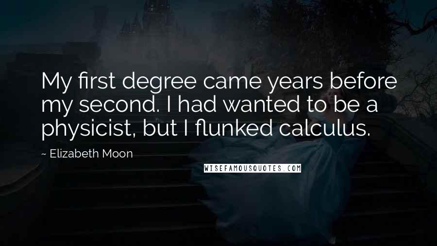 Elizabeth Moon Quotes: My first degree came years before my second. I had wanted to be a physicist, but I flunked calculus.