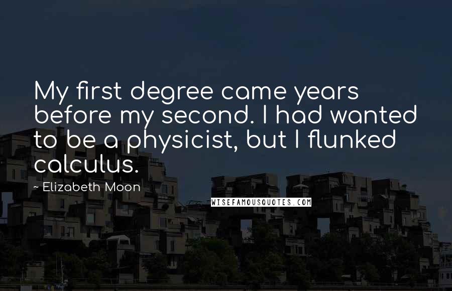 Elizabeth Moon Quotes: My first degree came years before my second. I had wanted to be a physicist, but I flunked calculus.