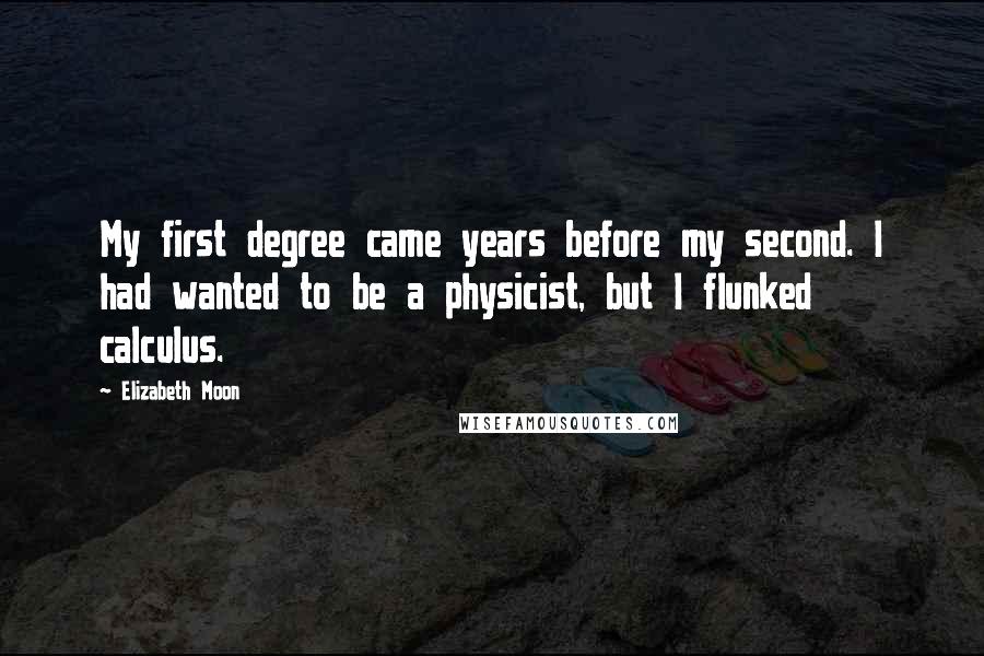 Elizabeth Moon Quotes: My first degree came years before my second. I had wanted to be a physicist, but I flunked calculus.