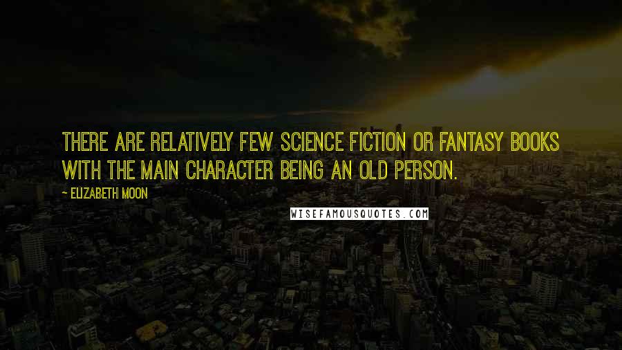 Elizabeth Moon Quotes: There are relatively few science fiction or fantasy books with the main character being an old person.