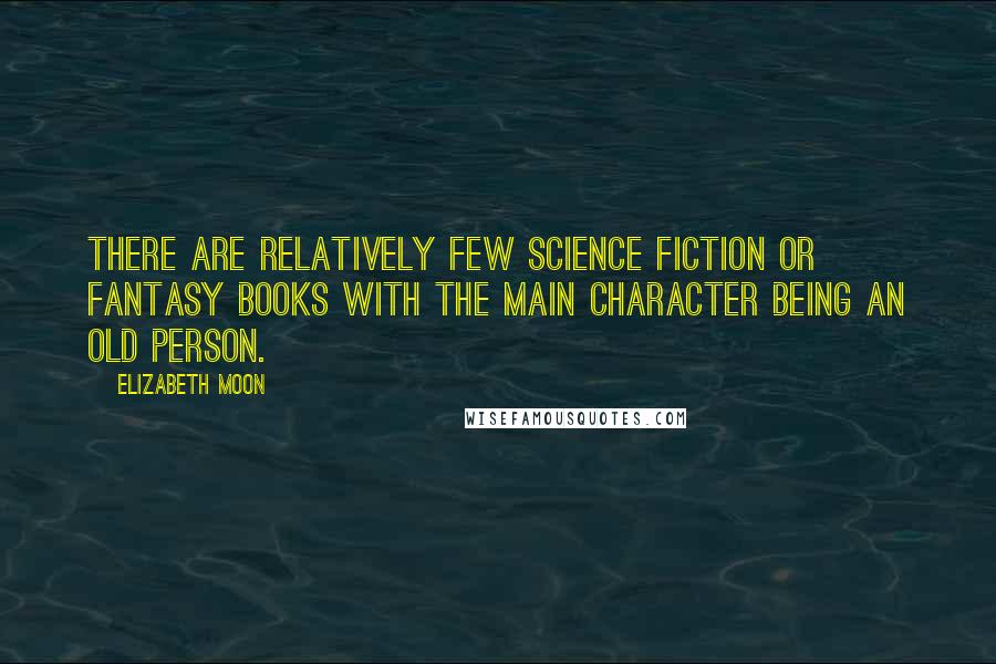Elizabeth Moon Quotes: There are relatively few science fiction or fantasy books with the main character being an old person.