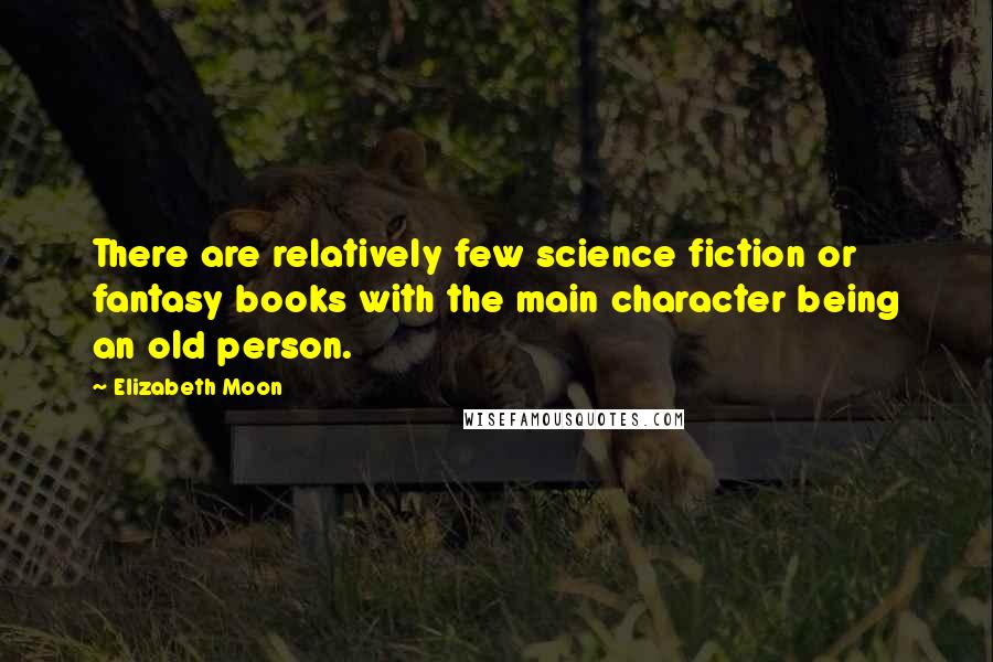 Elizabeth Moon Quotes: There are relatively few science fiction or fantasy books with the main character being an old person.