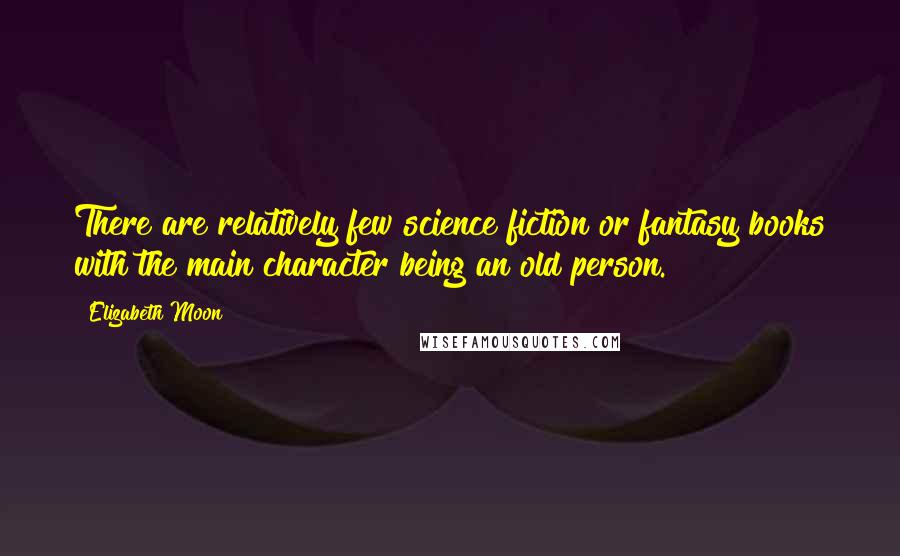 Elizabeth Moon Quotes: There are relatively few science fiction or fantasy books with the main character being an old person.