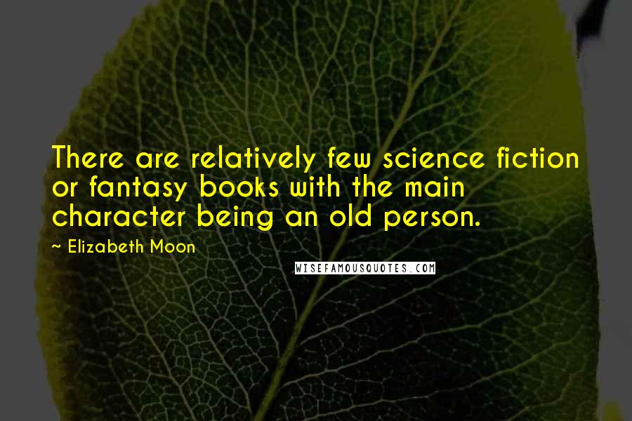 Elizabeth Moon Quotes: There are relatively few science fiction or fantasy books with the main character being an old person.