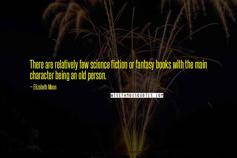 Elizabeth Moon Quotes: There are relatively few science fiction or fantasy books with the main character being an old person.