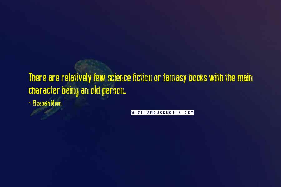 Elizabeth Moon Quotes: There are relatively few science fiction or fantasy books with the main character being an old person.