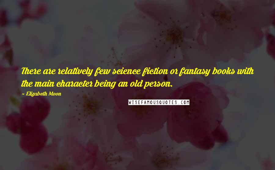 Elizabeth Moon Quotes: There are relatively few science fiction or fantasy books with the main character being an old person.