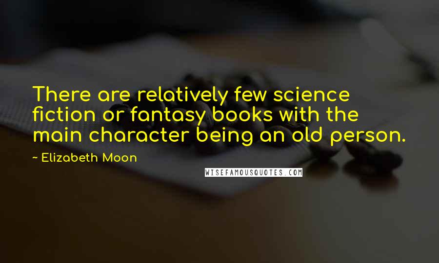 Elizabeth Moon Quotes: There are relatively few science fiction or fantasy books with the main character being an old person.
