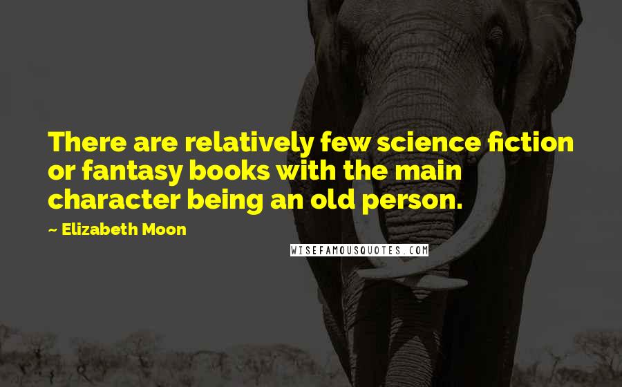 Elizabeth Moon Quotes: There are relatively few science fiction or fantasy books with the main character being an old person.