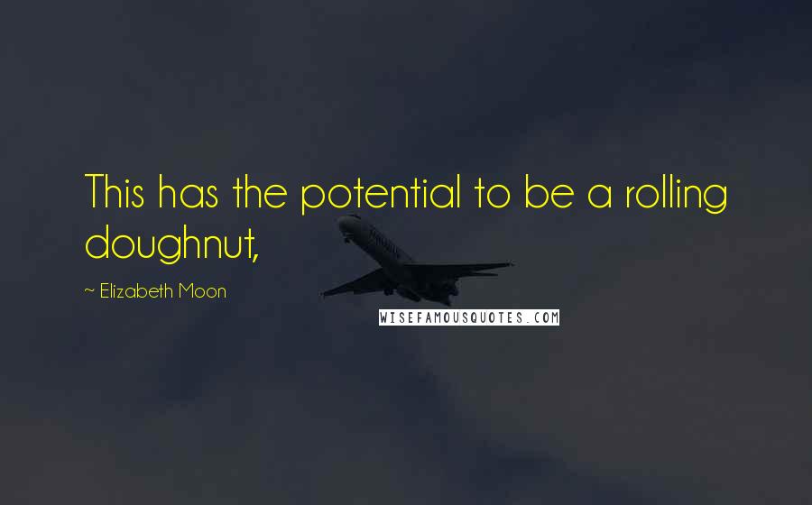 Elizabeth Moon Quotes: This has the potential to be a rolling doughnut,