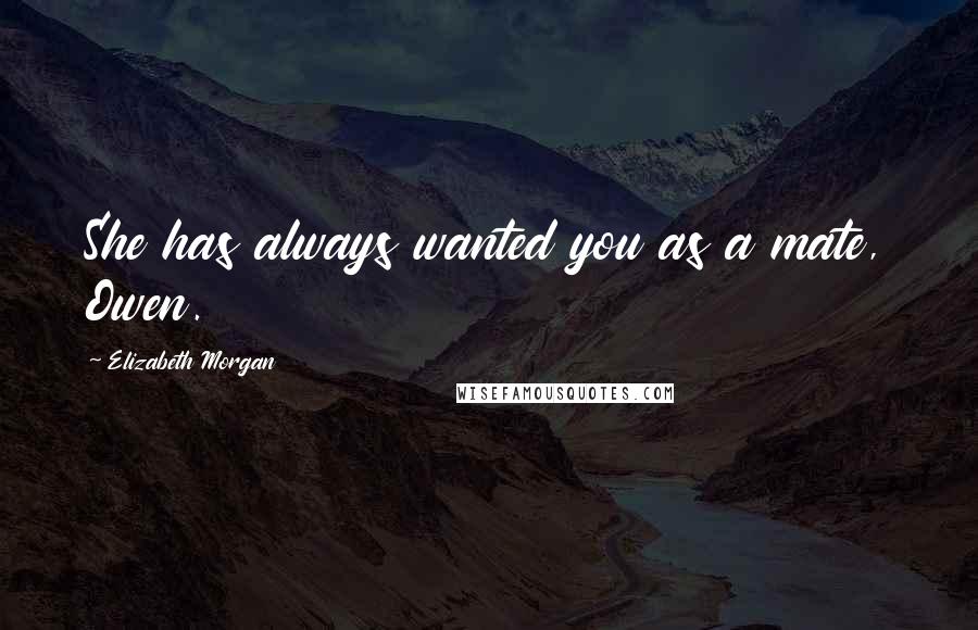 Elizabeth Morgan Quotes: She has always wanted you as a mate, Owen.