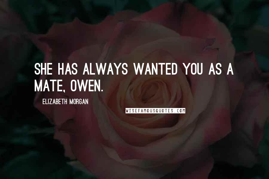 Elizabeth Morgan Quotes: She has always wanted you as a mate, Owen.