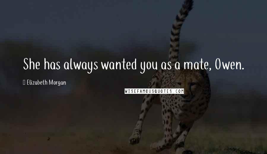 Elizabeth Morgan Quotes: She has always wanted you as a mate, Owen.