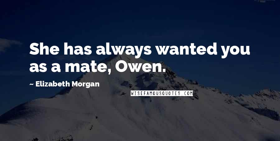 Elizabeth Morgan Quotes: She has always wanted you as a mate, Owen.