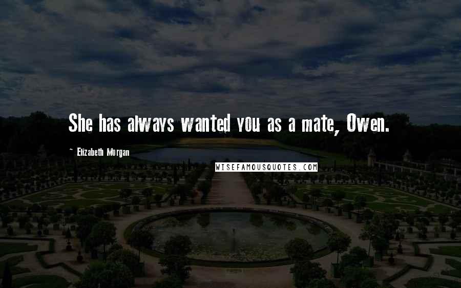 Elizabeth Morgan Quotes: She has always wanted you as a mate, Owen.