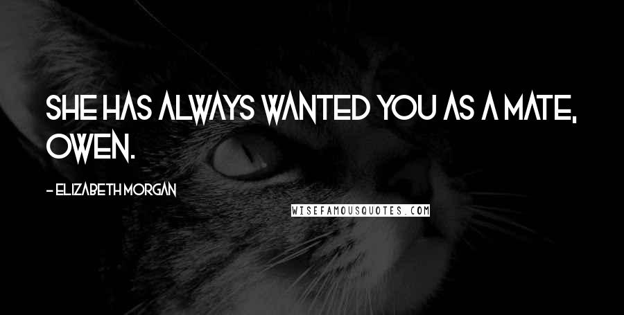 Elizabeth Morgan Quotes: She has always wanted you as a mate, Owen.