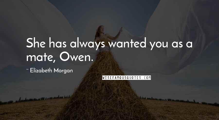 Elizabeth Morgan Quotes: She has always wanted you as a mate, Owen.