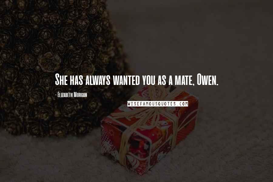Elizabeth Morgan Quotes: She has always wanted you as a mate, Owen.
