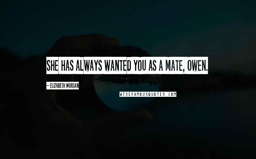 Elizabeth Morgan Quotes: She has always wanted you as a mate, Owen.